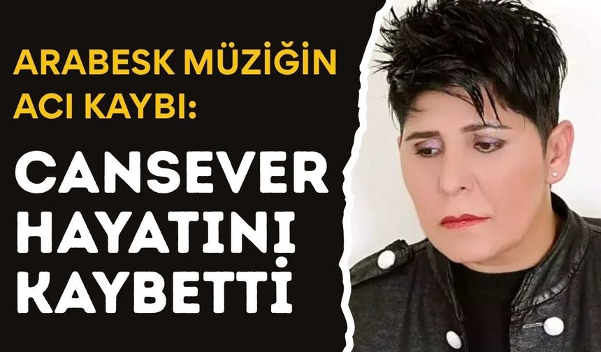 ARABESK MÜZİĞİN ACI KAYBI: Cansever Hayatını Kaybetti