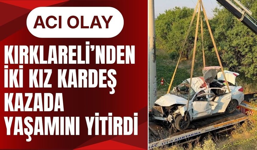 ACI OLAY; Kırklareli’nden İki Kız Kardeş Kazada Yaşamını Yitirdi