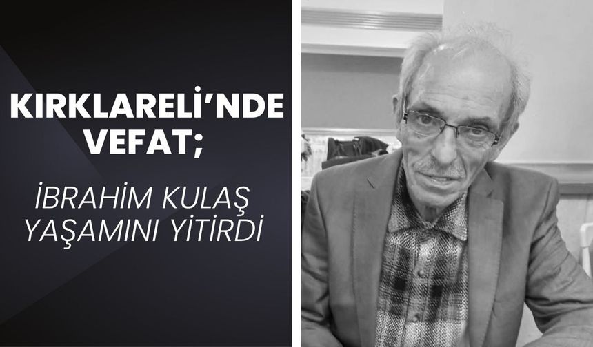 KIRKLARELİ’NDE VEFAT; İbrahim Kulaş Yaşamını Yitirdi