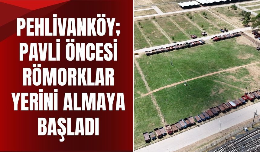 Pehlivanköy; Pavli Öncesi Römorklar Yerini Almaya Başladı
