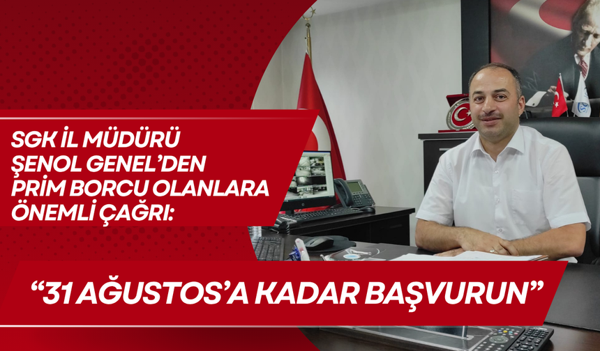 SGK İl Müdürü Şenol Genel’den Prim Borcu Bulunanlara Önemli Çağrı: “31 Ağustos’a Kadar Başvurun”