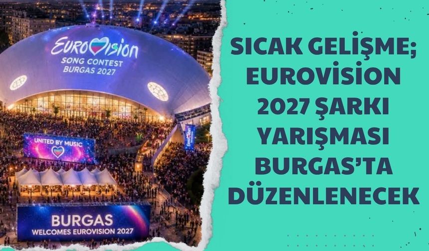 Sıcak Gelişme; Eurovision 2027 Şarkı Yarışması Burgas’ta Düzenlenecek