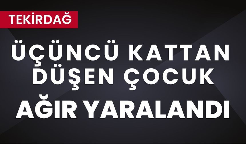Tekirdağ: Üçüncü Kattan Düşen Çocuk Ağır Yaralandı