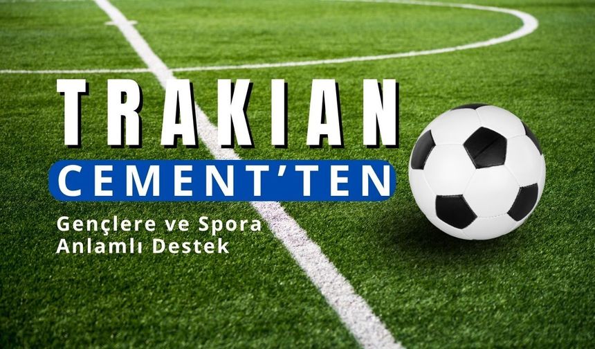 Trakian Cement’ten Gençlere ve Spora Anlamlı Destek