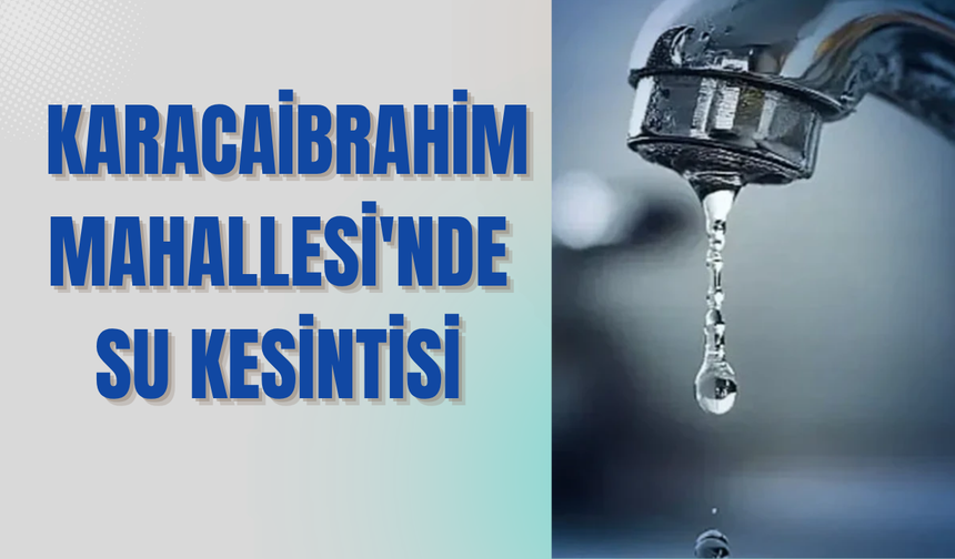 DİKKAT! Karacaibrahim Mahallesi’nde Su Kesintisi