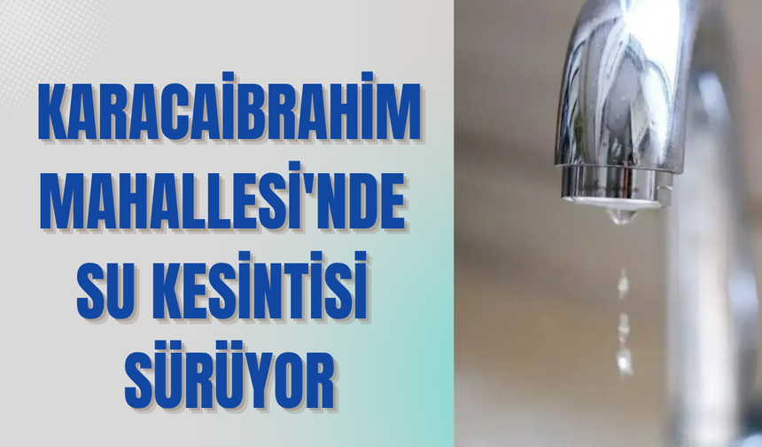 Karacaibrahim Mahallesi'nde Su Kesintisi Sürüyor