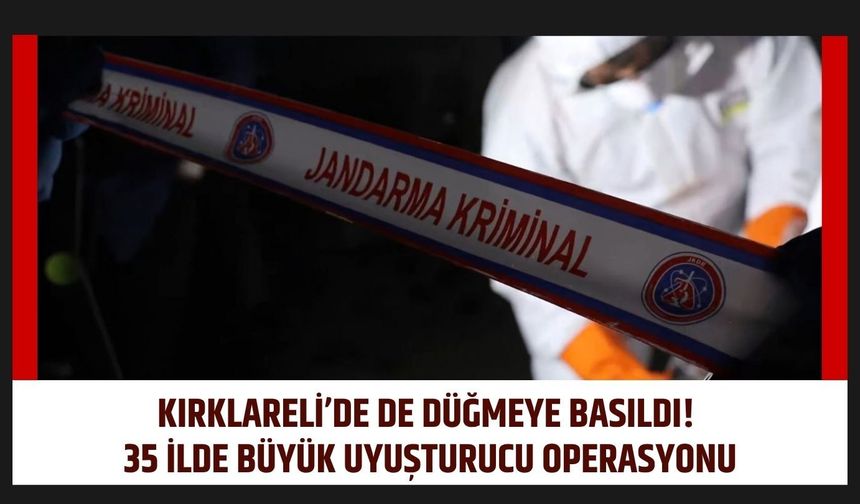 Kırklareli’de de Düğmeye Basıldı! 35 İlde Büyük Uyuşturucu Operasyonu