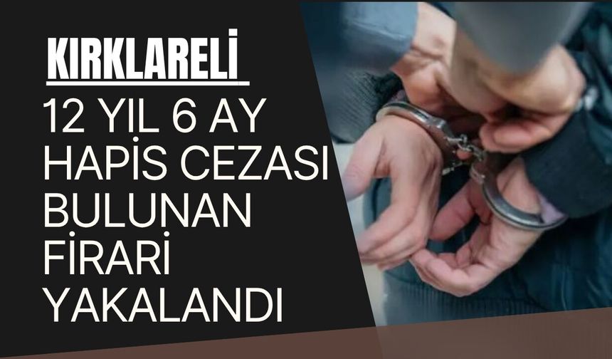 Kırklareli'nde 12 Yıl 6 Ay Hapis Cezası Bulunan Firari Yakalandı