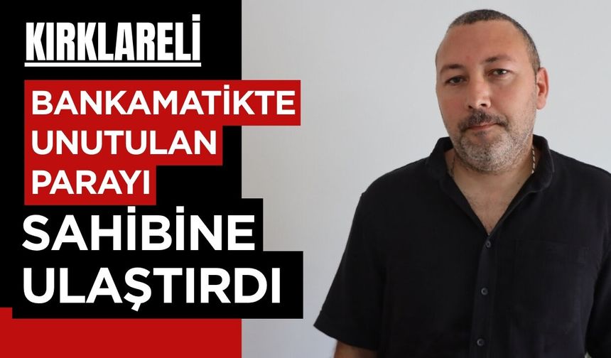 Kırklareli; Bankamatikte Unutulan Parayı Sahibine Ulaştırdı