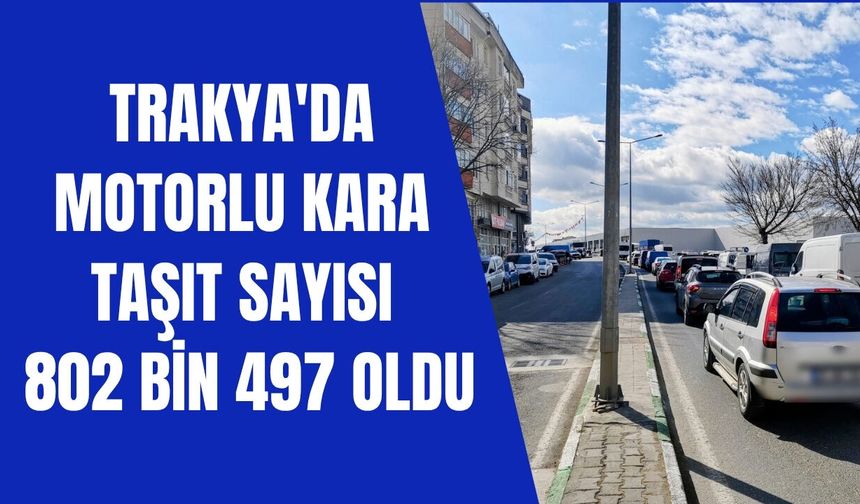Trakya'da Motorlu Kara Taşıt Sayısı 802 Bin 497 Oldu