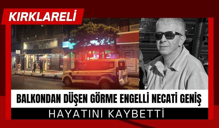 KIRKLARELİ; Balkondan Düşen Görme Engelli Necati Geniş Hayatını Kaybetti