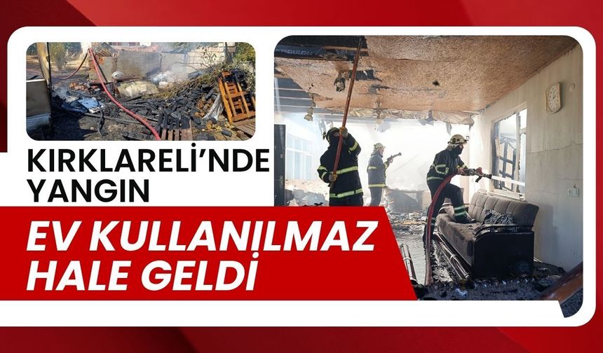 KIRKLARELİ’NDE YANGIN; Ev Kullanılmaz Hale Geldi