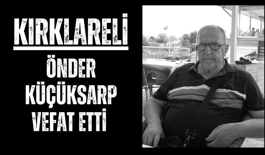 KIRKLARELİ; Önder Küçüksarp Vefat Etti