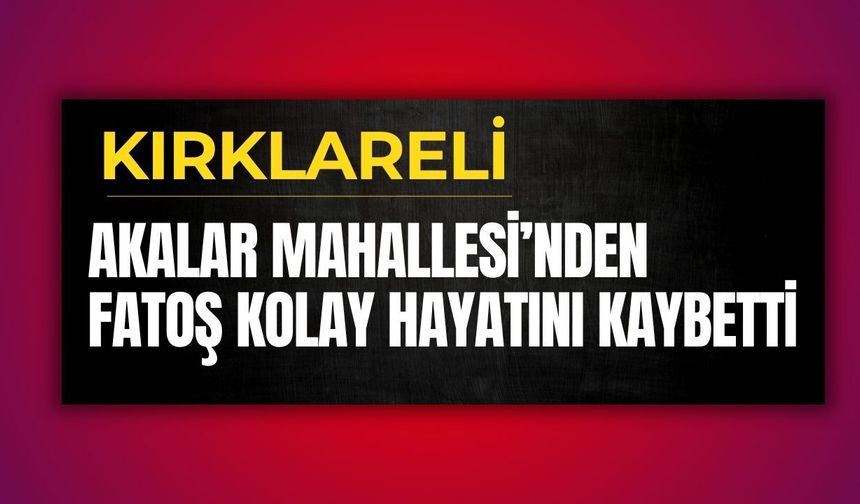 KIRKLARELİ; Akalar Mahallesi’nden Fatoş Kolay Hayatını Kaybetti