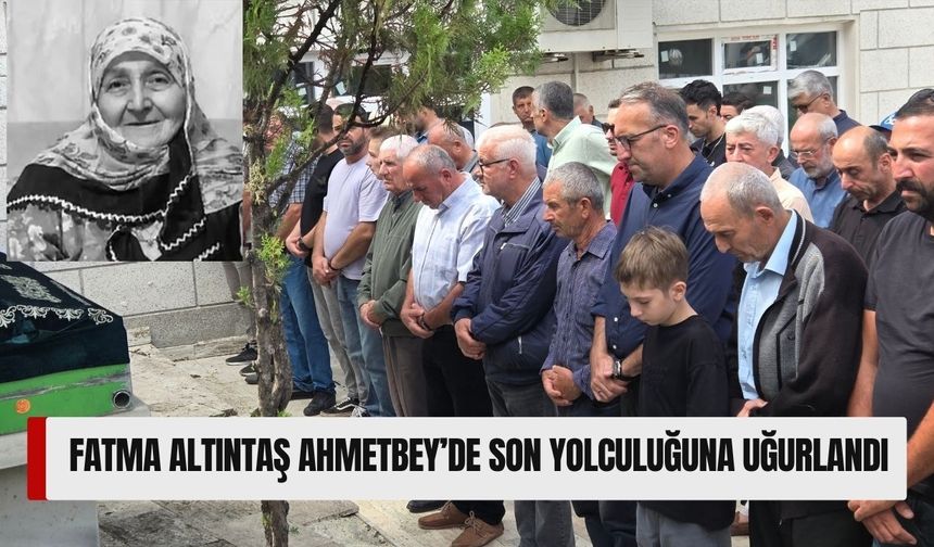 Fatma Altıntaş Ahmetbey’de Son Yolculuğuna Uğurlandı