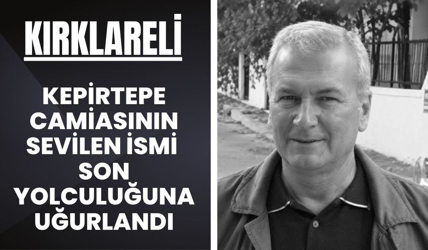 KIRKLARELİ; Kepirtepe Camiasının Sevilen İsmi Son Yolculuğuna Uğurlandı