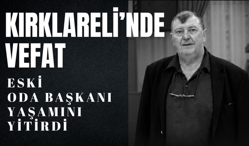 KIRKLARELİ’NDE VEFAT; Eski Oda Başkanı Yaşamını Yitirdi