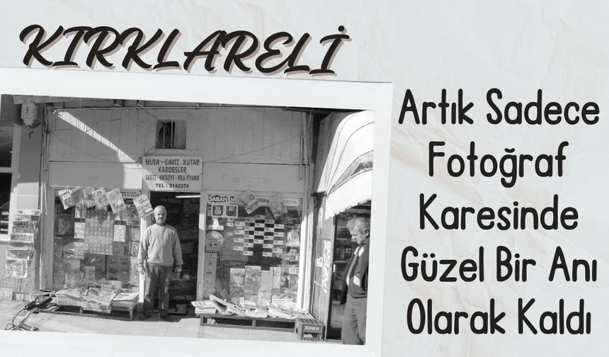 KIRKLARELİ; Artık Sadece Fotoğraf Karesinde Güzel Bir Anı Olarak Kaldı
