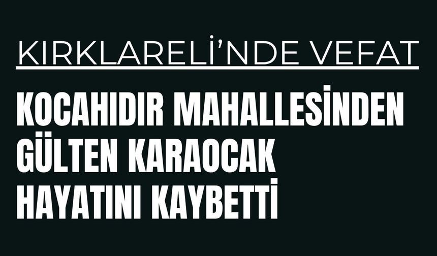 KIRKLARELİ; Kocahıdır Mahallesi’nden Gülten Karaocak Hayatını Kaybetti