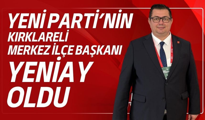 Yeni Parti’nin Kırklareli Merkez İlçe Başkanı Yeniay Oldu