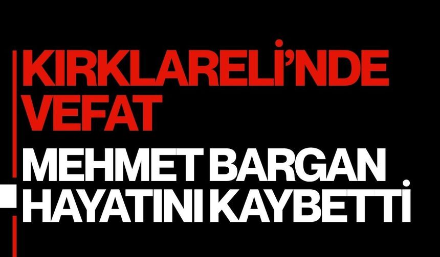 KIRKLARELİ’NDE VEFAT; Mehmet Bargan Hayatını Kaybetti