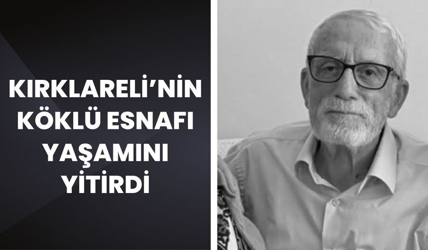Kırklareli’nin Köklü Esnafı Yaşamını Yitirdi