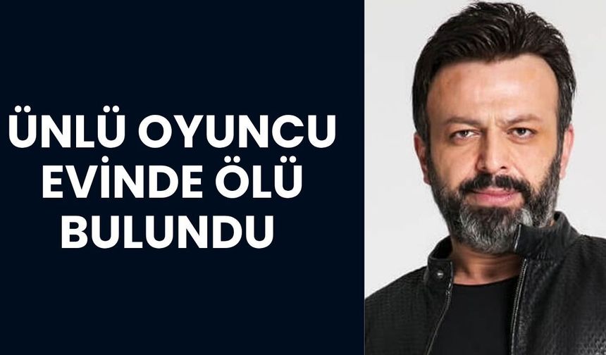 ŞOK; Ünlü Oyuncu Evinde Ölü Bulundu
