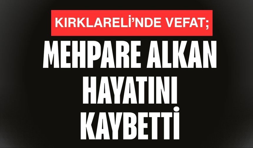 KIRKLARELİ’NDE VEFAT; Mehpare Alkan Hayatını Kaybetti