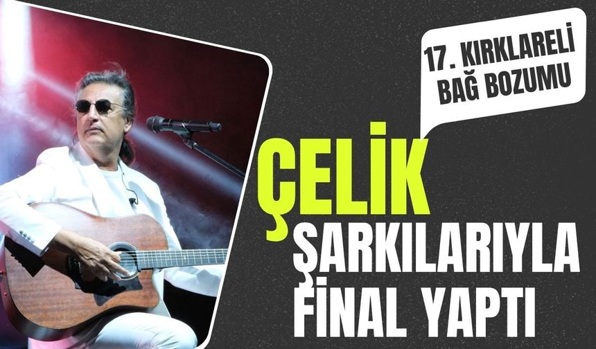 17. Kırklareli Bağ Bozumu, Çelik Şarkılarıyla Final Yaptı