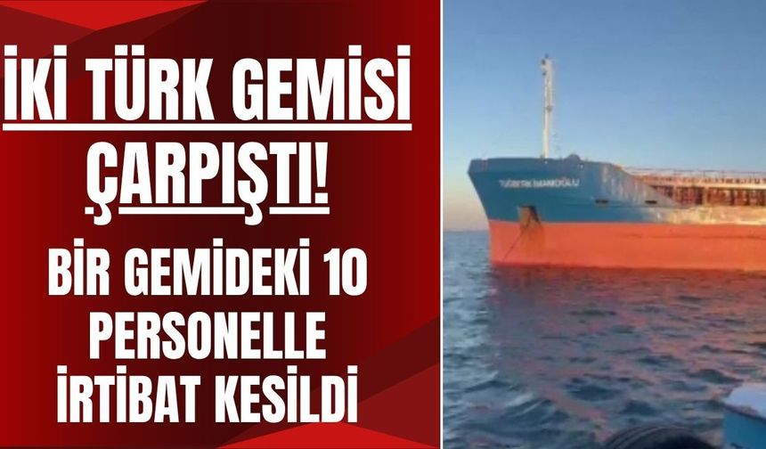 İki Türk Gemisi Çarpıştı! Bir Gemideki 10 Personelle İrtibat Kesildi