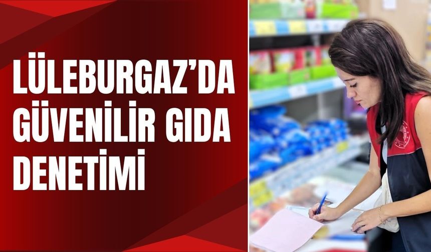 Lüleburgaz’da Güvenilir Gıda Denetimi