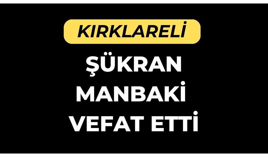 KIRKLARELİ; Şükran Manbaki Vefat Etti