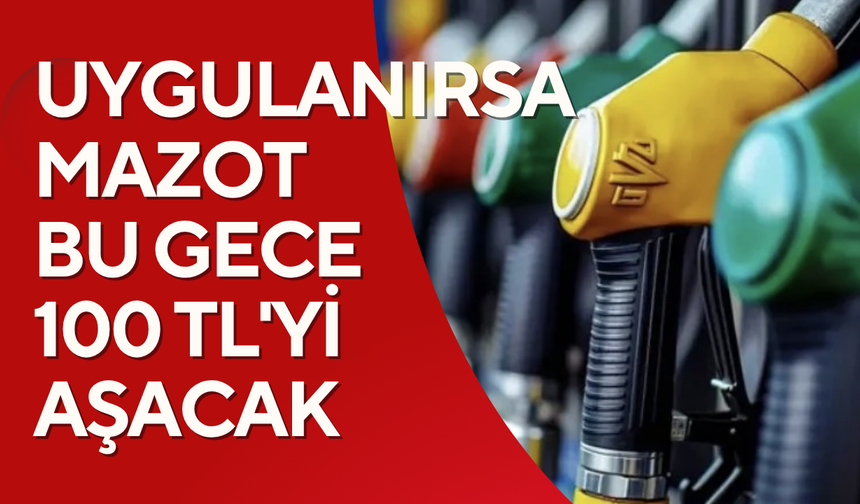 Uygulanırsa Mazot Bu Gece 100 TL’yi Geçecek
