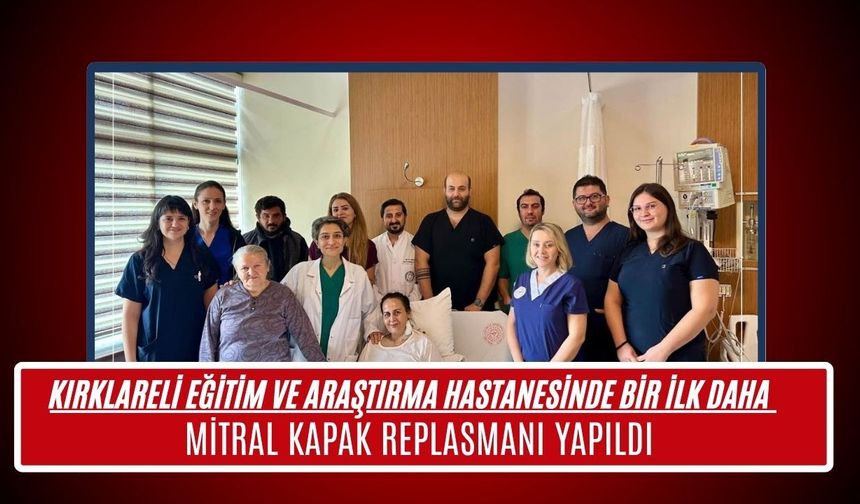 Kırklareli Eğitim ve Araştırma Hastanesi’nde Bir İlk Daha!  Mitral Kapak Replasmanı Yapıldı
