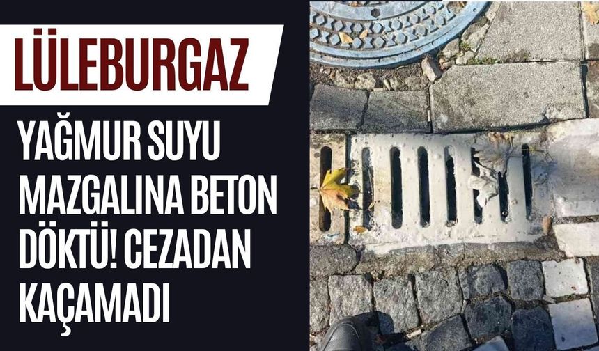 Lüleburgaz: Yağmur Suyu Mazgalına Beton Döktü Cezadan Kaçamadı