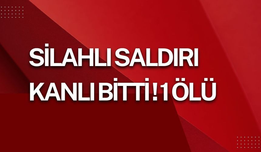 Silahlı Saldırı Kanlı Bitti! 1 Ölü