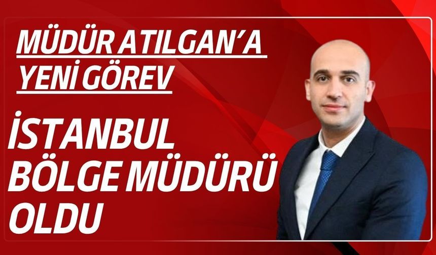 Müdür Atılgan’a Yeni Görev! İstanbul Bölge Müdürü Oldu