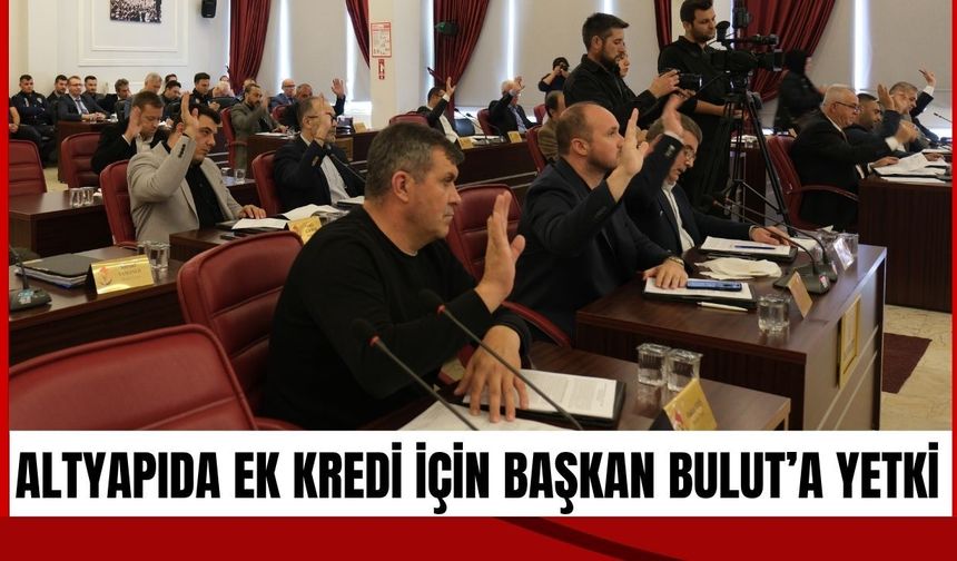 Altyapıda Ek Kredi İçin Başkan Bulut’a Yetki