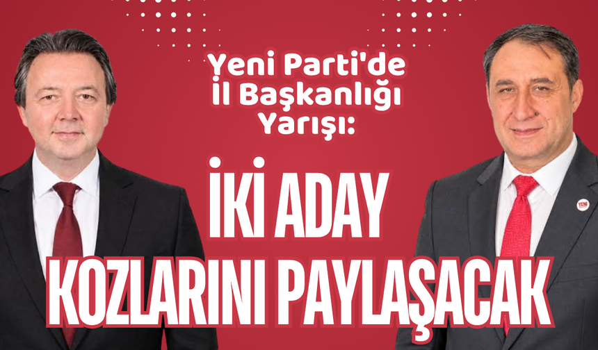 Yeni Parti'de İl Başkanlığı Yarışı: İki Aday Kozlarını Paylaşacak