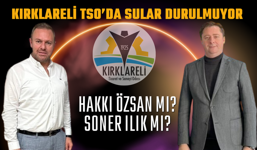 Kırklareli TSO’da Sular Durulmuyor; Hakkı Özsan Mı Soner Ilık Mı?