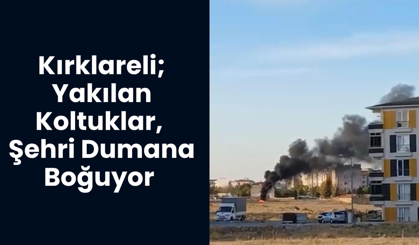 Kırklareli; Yakılan Koltuklar, Şehri Dumana Boğuyor