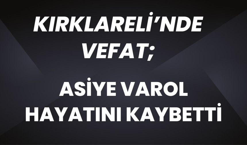 KIRKLARELİ’NDE VEFAT; Asiye Varol Hayatını Kaybetti