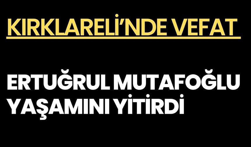 KIRKLARELİ’NDE VEFAT; Ertuğrul Mutafoğlu Yaşamını Yitirdi