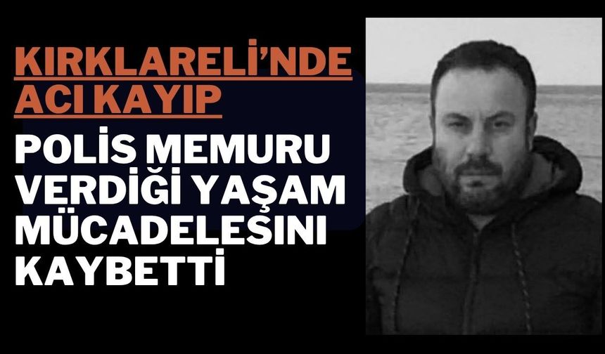 KIRKLARELİ’NDE ACI KAYIP; Polis Memuru Verdiği Yaşam Mücadelesini Kaybetti