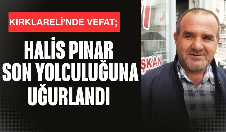 KIRKLARELİ’NDE VEFAT; Halis Pınar Son Yolculuğuna Uğurlandı
