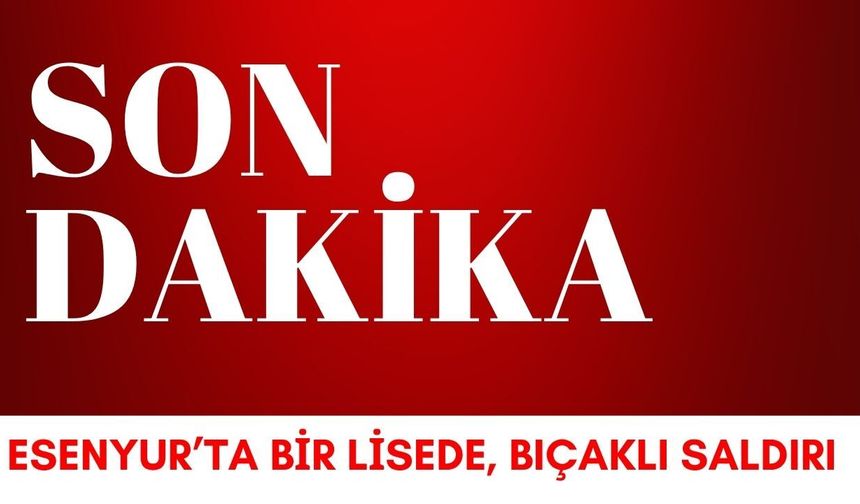 SON DAKİKA; Esenyur’ta Bir Lisede Bıçaklı Saldırı