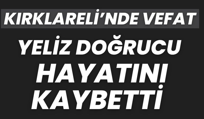 KIRKLARELİ’NDE VEFAT; Yeliz Doğrucu Hayatını Kaybetti