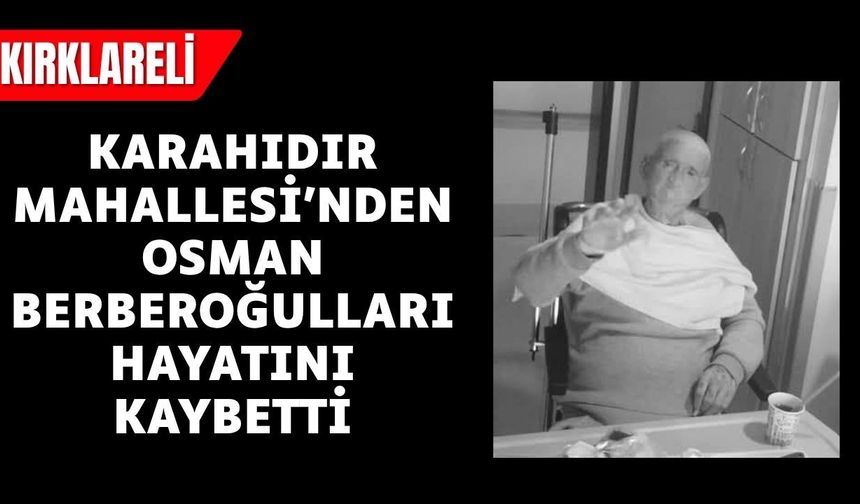 KIRKLARELİ; Karahıdır Mahallesi’nden Osman Berberoğulları Hayatını Kaybetti