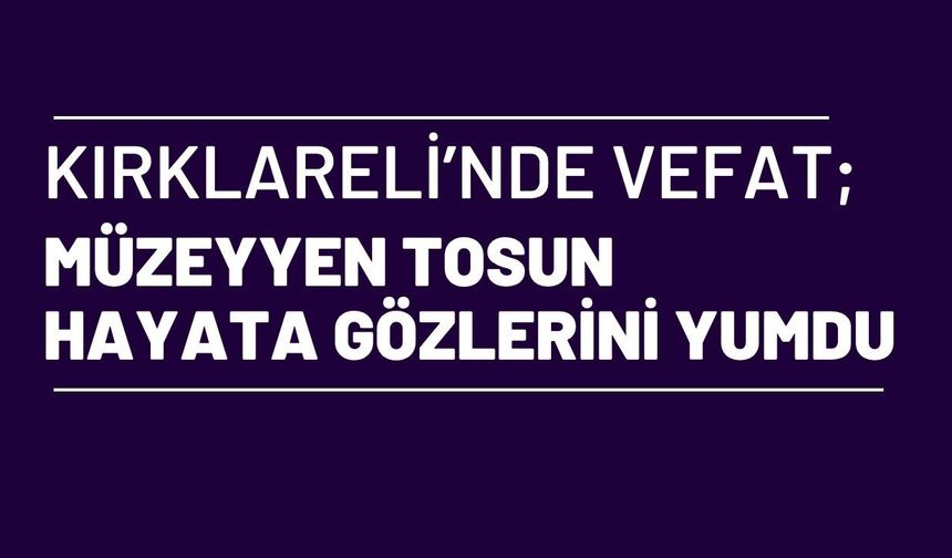 KIRKLARELİ’NDE VEFAT; Müzeyyen Tosun Hayata Gözlerini Yumdu