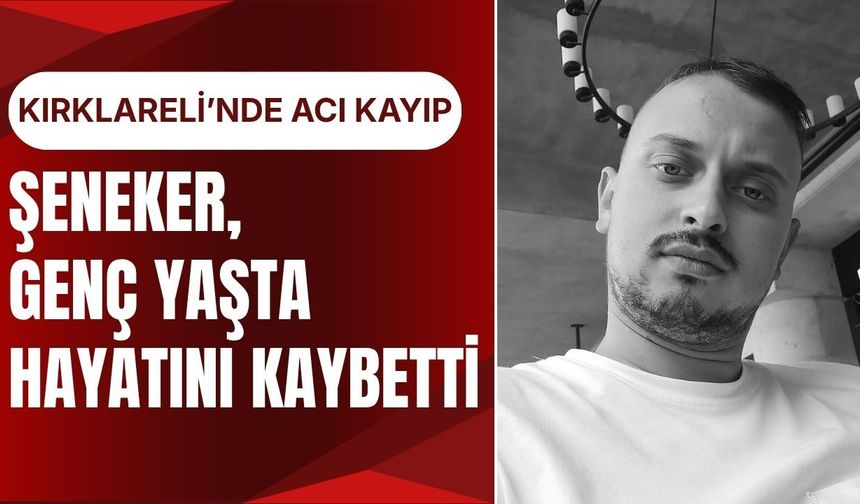 KIRKLARELİ’NDE ACI KAYIP; Şeneker, Genç Yaşta Hayatını Kaybetti